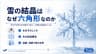 雪の結晶はなぜ六角形なのか